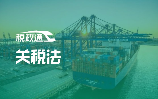 最新《关税法》立法下，关税新政梳理及重点政策解读