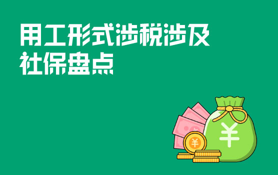 【迷你课】企业各类用工形式涉税及社保问题大盘点