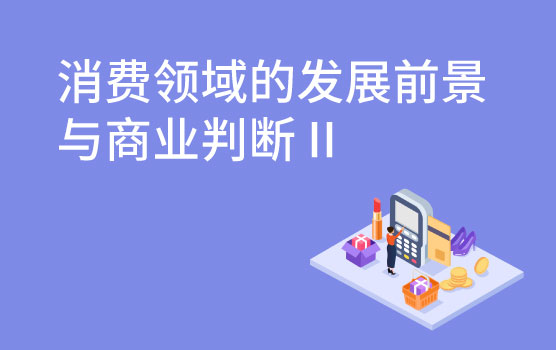 【迷你课】对大消费领域的商业思考和判断