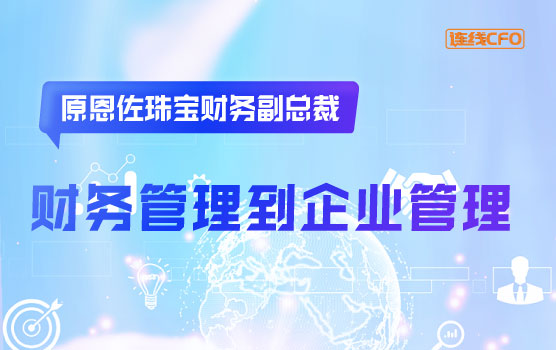 原恩佐珠宝财务副总裁谈从财务管理到企业管理