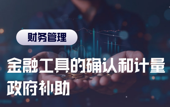解密新金融工具的确认和计量、新政府补助准则重难点变化