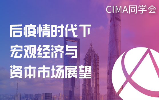CIMA同学会—后疫情时代下的宏观经济与资本市场展望