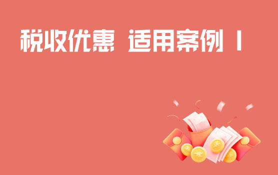 案例剖析税收优惠政策适用情形与条件 I