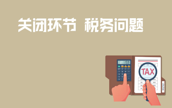 公司关闭环节常见税务问题