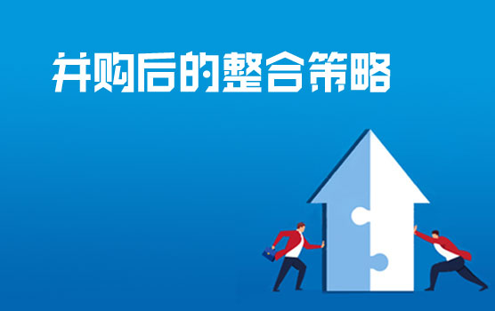 如何规划并购后的整合策略