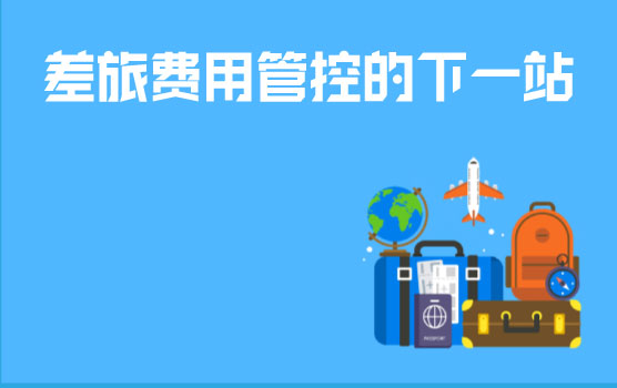 差旅费用管控的下一站，重要性和价值解读