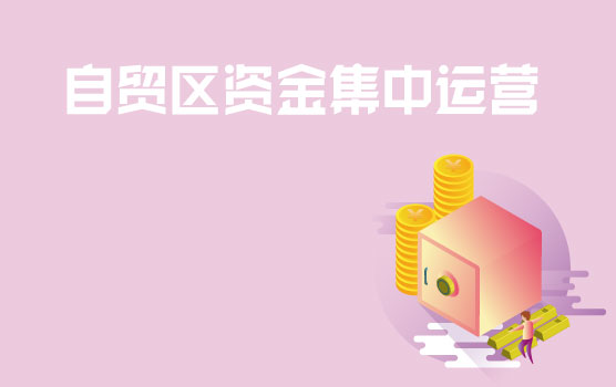 自贸区全球资金集中运营管理操作前瞻