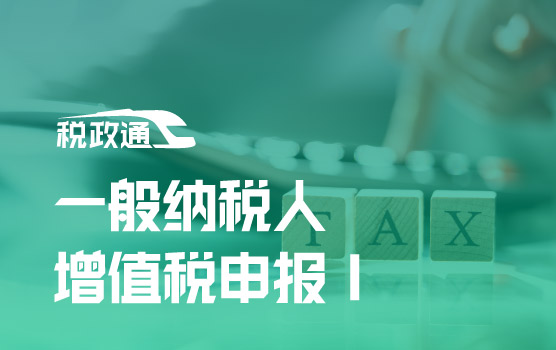 最新增值税及附加税费申报操作实务之一般纳税人Ⅰ