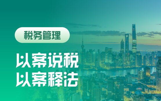 以案说税，以案释法——全税种辨析及救济之道