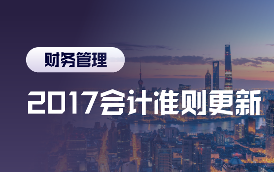 解析2017会计准则更新，击破实务处理难点
