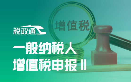 最新增值税及附加税费申报操作实务之一般纳税人Ⅱ