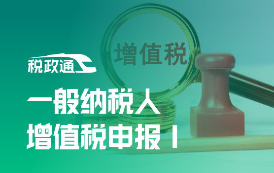 最新增值税及附加税费申报操作实务之一般纳税人Ⅰ