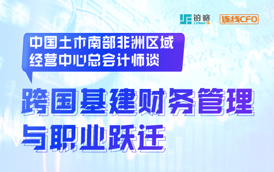 中国土木南部非洲区经营中心总会计师谈跨国财务管理与职业跃迁