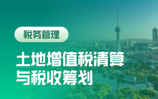 “后营改增时代”土地增值税清算与税收筹划（长春）
