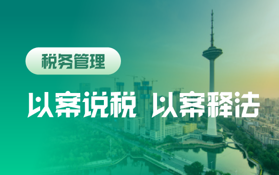 以案说税 以案释法—后疫情时期两会新政下的全税种风险辨析