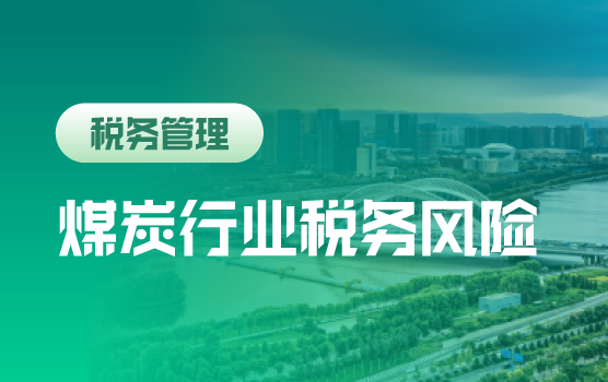 2020年煤炭行业全税种风险点与防范措施