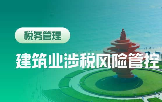 建筑业企业全过程税务风险管理与税负监控（青岛）