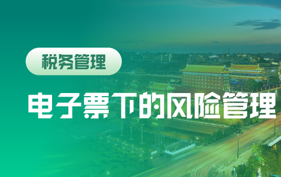 电子票扩围，财务不得不知的发票管理技巧与增值税风险管控
