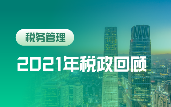 2021年主要税政回顾与企业风险提示