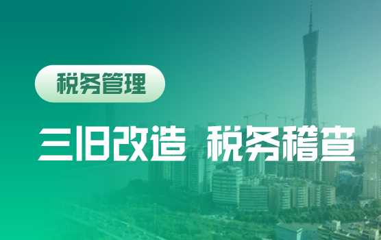 “三旧”改造税务规划及金税四期房地产企业税务稽查应对