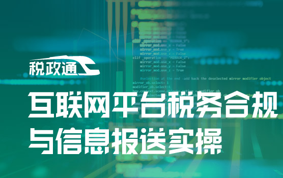 政策速递！互联网平台税务合规与信息报送实操