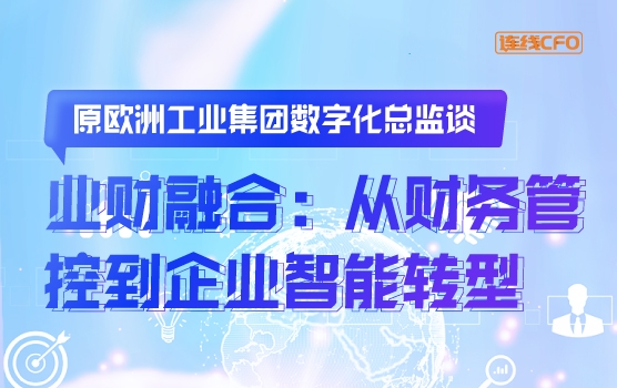 原欧洲工业集团数字化总监谈业财融合：从财务管控到企业智能转型