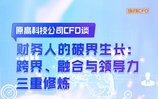 原高科技公司CFO谈财务人的破界生长：跨界、融合与领导力修炼
