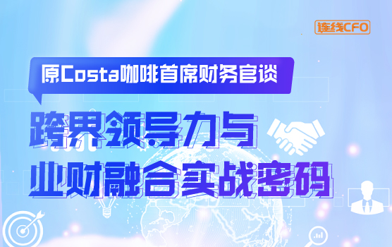 原Costa咖啡首席财务官谈跨界领导力与业财融合实战密码
