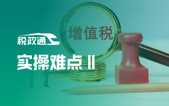 新增值税时代，企业实操变化与执行难点梳理Ⅱ