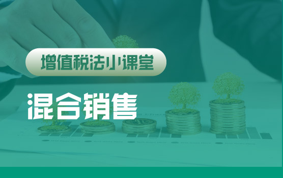 【迷你课】增值税法小课堂：混合销售再次明确四类情形如何计税