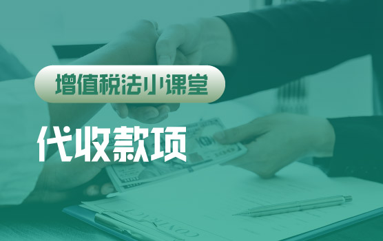 【迷你课】增值税法小课堂：销售额概念改变，代收款项不计入
