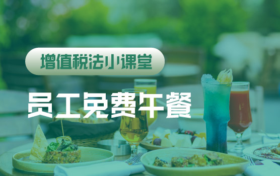 【迷你课】增值税法小课堂：食堂为员工提供的午餐是否缴纳增值税