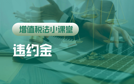 【迷你课】增值税法小课堂：违约金是否需要缴纳增值税