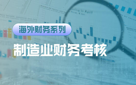 【迷你课】海外制造业财务考核细则与实例讲解