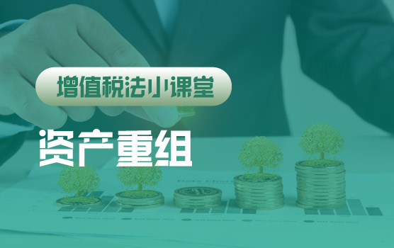 【迷你课】增值税法小课堂：资产重组涉及的货物等是否需要纳税