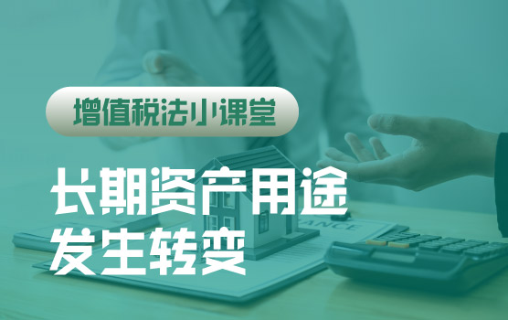 【迷你课】增值税法小课堂：长期资产转用途：进项转出与折旧重算