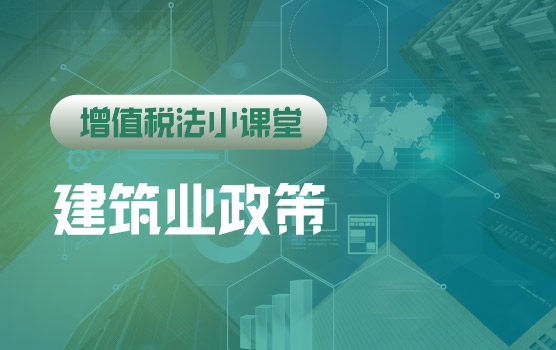 【迷你课】增值税法小课堂：新法后，建筑业失效和继续有效政策