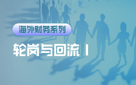 【迷你课】海外财务职业发展路径设计：轮岗与回流制度实操Ⅰ
