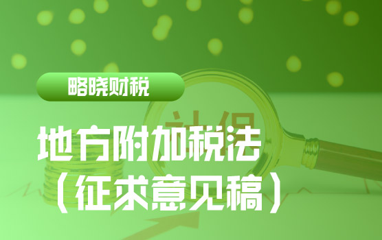 【迷你课】《地方附加税法（征求意见稿）》的主要事项和影响