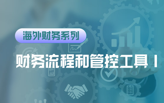【迷你课】海外财务流程和管控工具—财务手册制定方法与案例Ⅰ