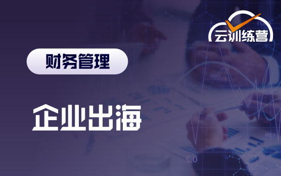 企业出海云训练营：企业出海的跨文化财务管理与全链路实战