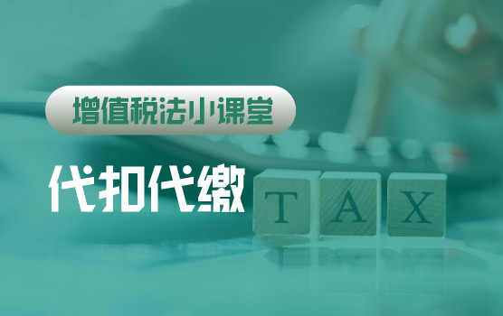 【迷你课】增值税法小课堂：代扣代缴自然人增值税新政解析