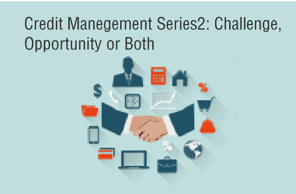Credit Manegement Series2: Challenge, Opportunity or Both